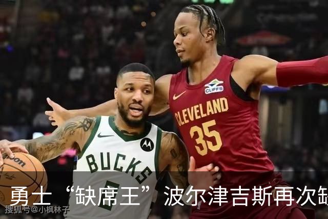 勇士“缺席王”波尔津吉斯再次缺阵，谁来扛起内线大旗？