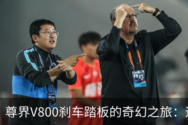 尊界V800刹车踏板的奇幻之旅：退车潮与神秘检测