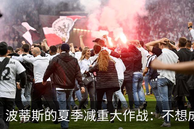 波蒂斯的夏季减重大作战：不想成为体测的“垫脚石