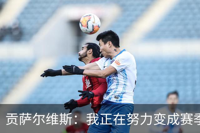 贡萨尔维斯：我正在努力变成赛季最佳的超级明星！