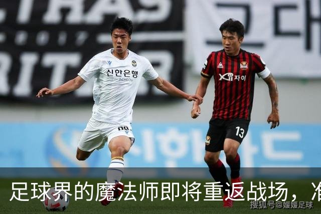足球界的魔法师即将重返战场，准备好了吗？