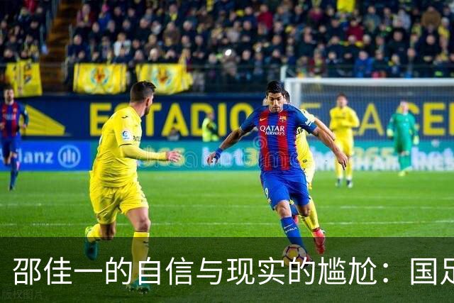 邵佳一的自信与现实的尴尬：国足的赛前豪言与赛后鴻鴻